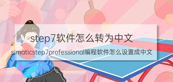 step7软件怎么转为中文 simaticstep7professional编程软件怎么设置成中文？